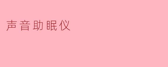 声音助眠仪：助你轻松入眠的神器