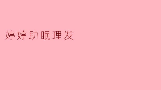 ### 婷婷助眠理发:放松身心的全新体验