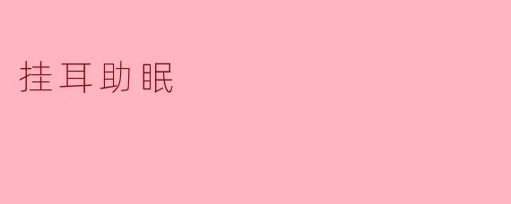 ### 挂耳助眠,让睡眠更甜美