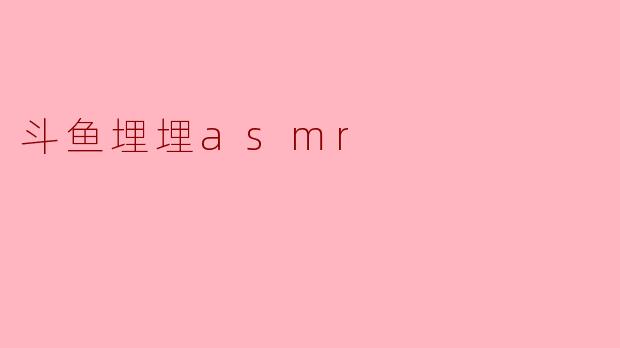斗鱼埋埋asmr