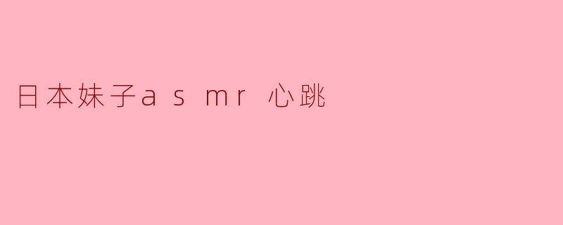日本妹子asmr心跳