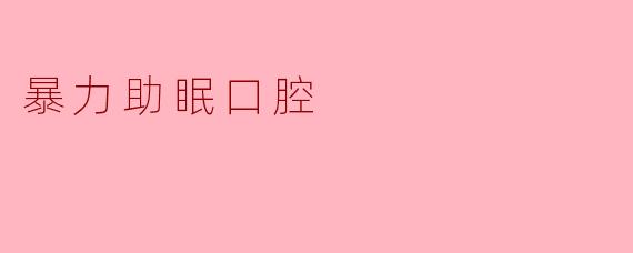 暴力助眠口腔