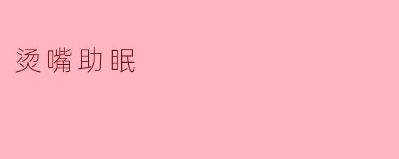 烫嘴助眠：温暖的安抚之夜
