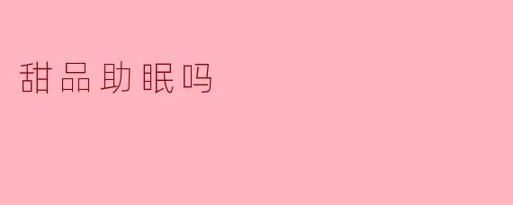 甜品助眠吗