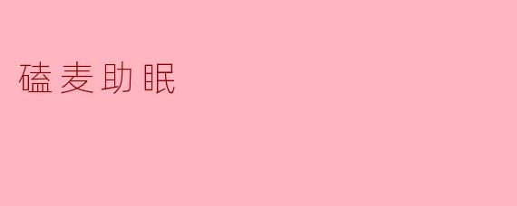磕麦助眠