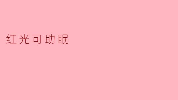 红光助眠的秘密:让你安然入梦的温柔选择