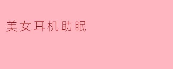 美女耳机助眠