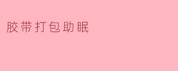 胶带打包真的能帮助睡眠吗？****