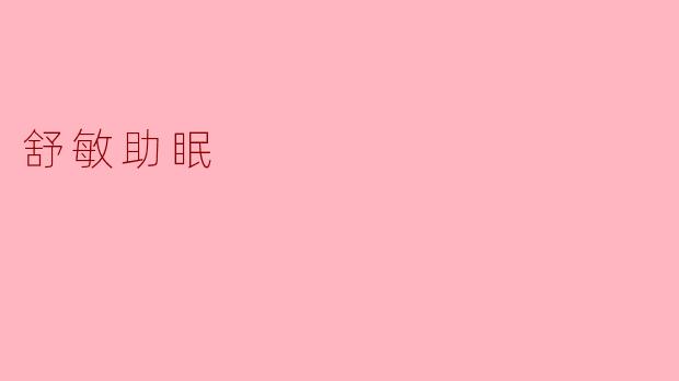 什么是舒敏助眠,它是如何帮助改善睡眠质量的?