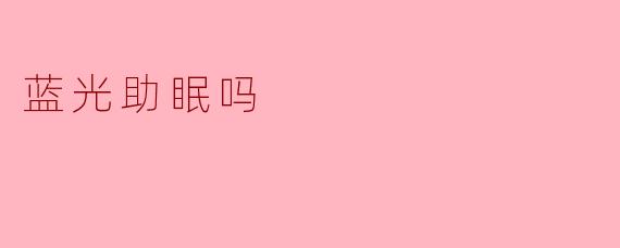 蓝光助眠吗