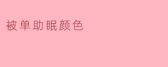 被单助眠颜色：选择合适颜色助你安然入睡