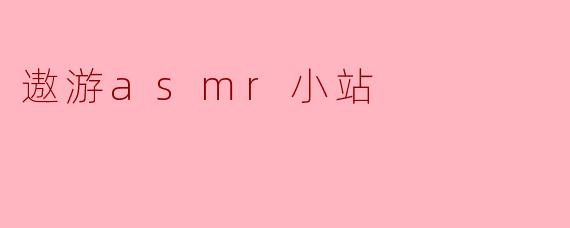 遨游ASMR小站:聆听心灵的宁静