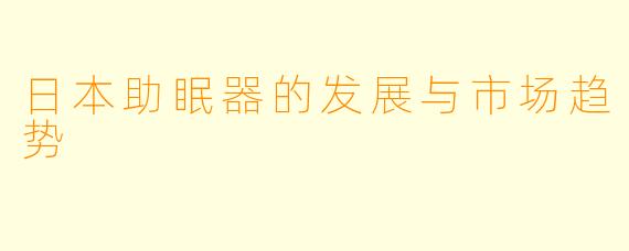 日本助眠器的发展与市场趋势