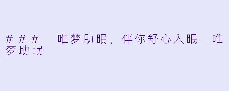 ### 唯梦助眠，伴你舒心入眠-唯梦助眠