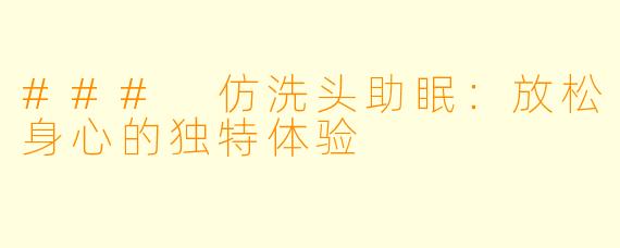 ### 仿洗头助眠：放松身心的独特体验