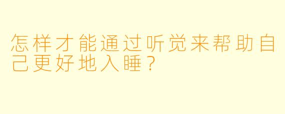怎样才能通过听觉来帮助自己更好地入睡？