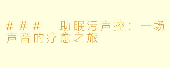 ### 助眠污声控：一场声音的疗愈之旅