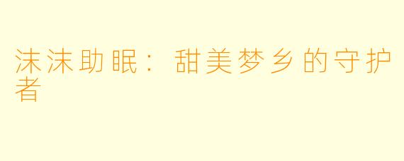 沫沫助眠：甜美梦乡的守护者
