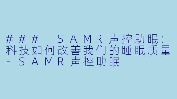 ### SAMR声控助眠:科技如何改善我们的睡眠质量