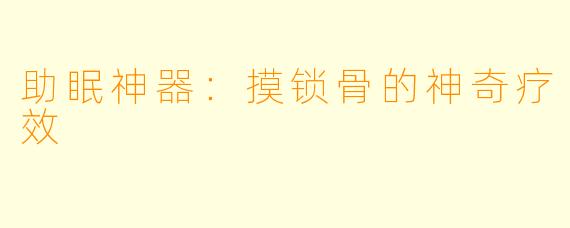 助眠神器：摸锁骨的神奇疗效