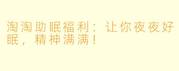 淘淘助眠福利：让你夜夜好眠，精神满满！