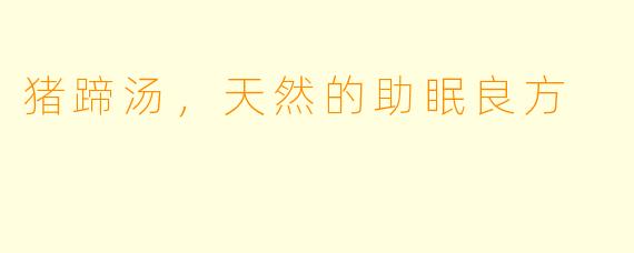 猪蹄汤，天然的助眠良方