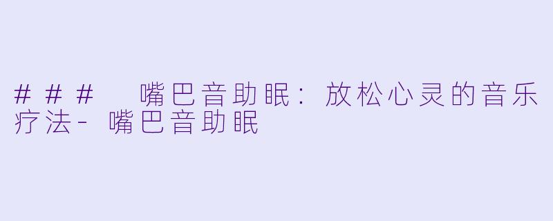### 嘴巴音助眠:放松心灵的音乐疗法