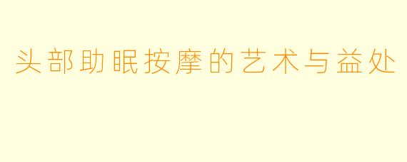 头部助眠按摩的艺术与益处