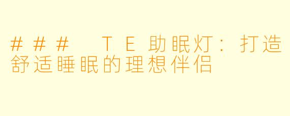 ### TE助眠灯：打造舒适睡眠的理想伴侣