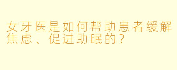 女牙医是如何帮助患者缓解焦虑、促进助眠的？