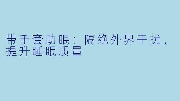 带手套助眠：隔绝外界干扰，提升睡眠质量