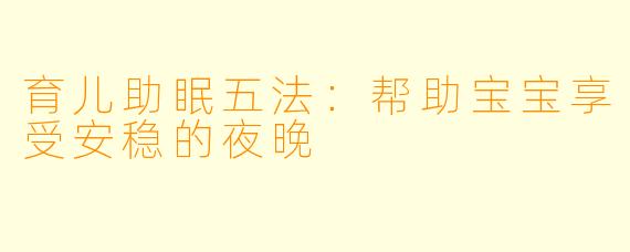 育儿助眠五法：帮助宝宝享受安稳的夜晚