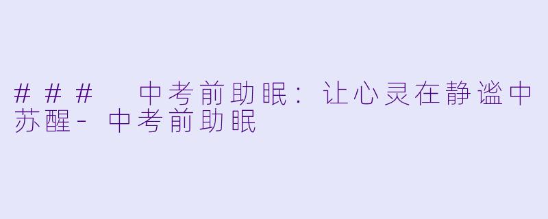 ### 中考前助眠：让心灵在静谧中苏醒-中考前助眠