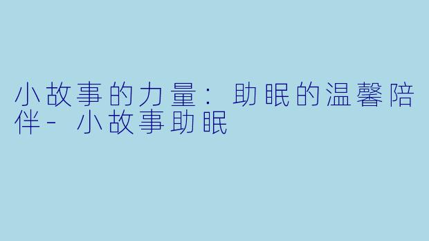 小故事的力量：助眠的温馨陪伴-小故事助眠