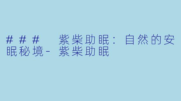 ### 紫柴助眠：自然的安眠秘境-紫柴助眠