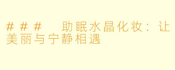 ### 助眠水晶化妆：让美丽与宁静相遇