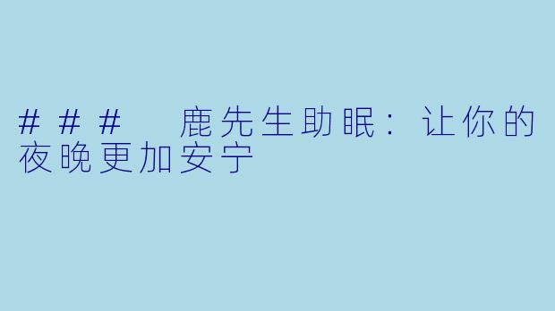 ### 鹿先生助眠：让你的夜晚更加安宁