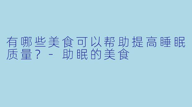有哪些美食可以帮助提高睡眠质量？