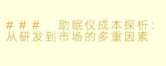 ### 助眠仪成本探析：从研发到市场的多重因素