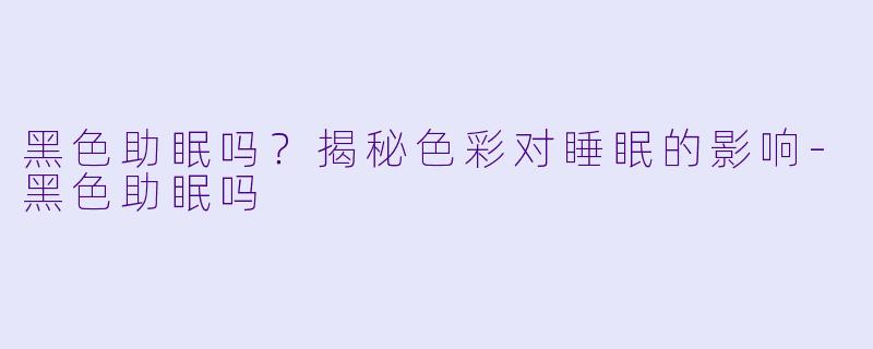 黑色助眠吗？揭秘色彩对睡眠的影响-黑色助眠吗