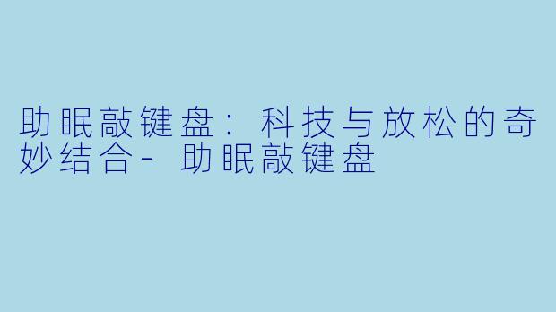 助眠敲键盘：科技与放松的奇妙结合-助眠敲键盘