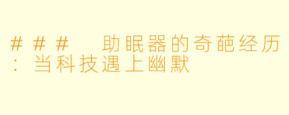 ### 助眠器的奇葩经历：当科技遇上幽默