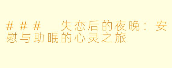 ### 失恋后的夜晚：安慰与助眠的心灵之旅
