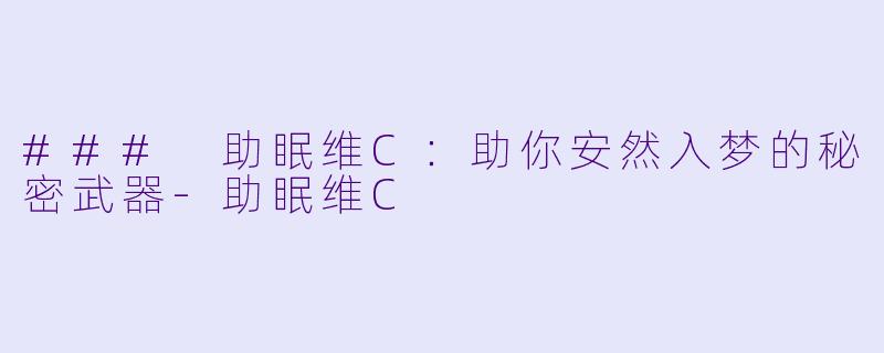 ### 助眠维C：助你安然入梦的秘密武器-助眠维C