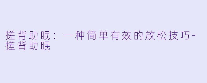 搓背助眠：一种简单有效的放松技巧-搓背助眠