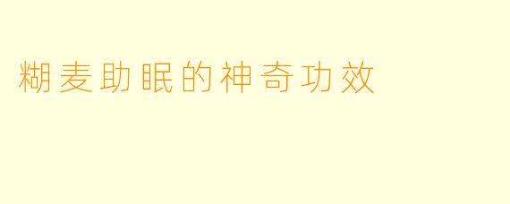 糊麦助眠的神奇功效