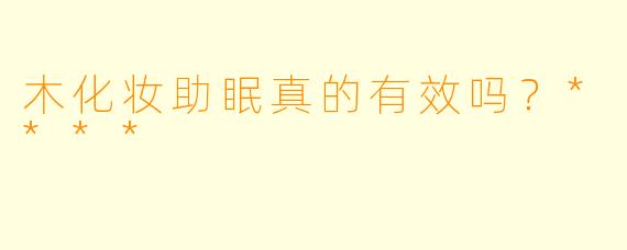 木化妆助眠真的有效吗?****