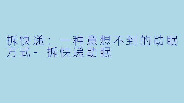 拆快递：一种意想不到的助眠方式