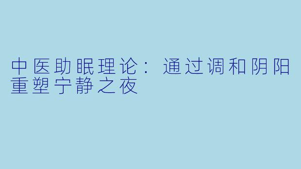 中医助眠理论：通过调和阴阳重塑宁静之夜