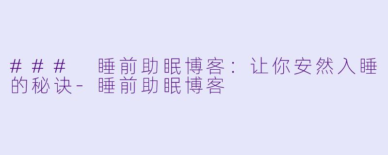 ### 睡前助眠博客:让你安然入睡的秘诀